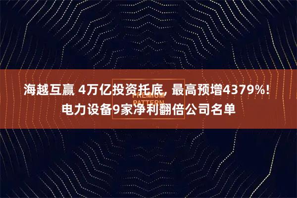海越互赢 4万亿投资托底, 最高预增4379%! 电力设备9家净利翻倍公司名单