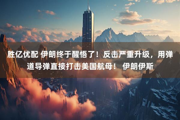 胜亿优配 伊朗终于醒悟了！反击严重升级，用弹道导弹直接打击美国航母！ 伊朗伊斯