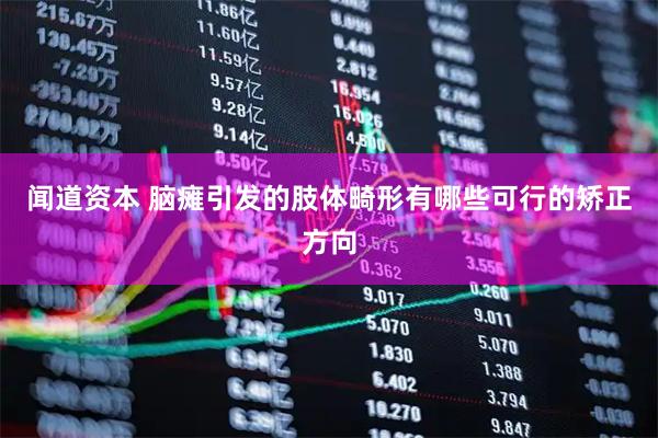 闻道资本 脑瘫引发的肢体畸形有哪些可行的矫正方向