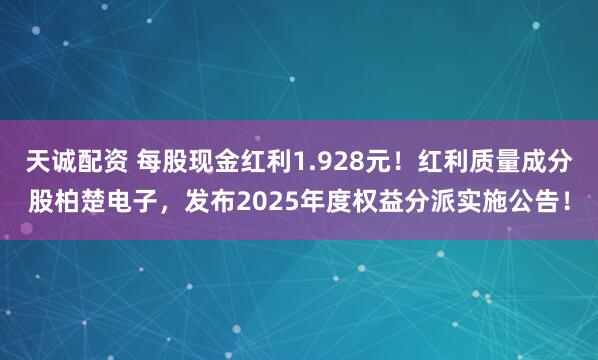 天诚配资 每股现金红利1.928元！红利质量成分股柏楚电子，发布2025年度权益分派实施公告！