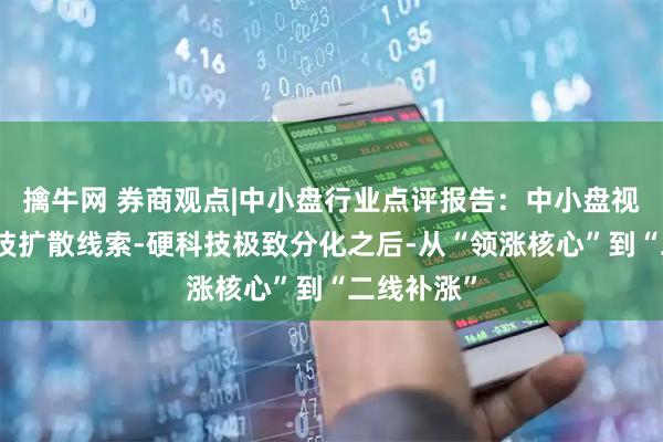 擒牛网 券商观点|中小盘行业点评报告：中小盘视角下的科技扩散线索-硬科技极致分化之后-从“领涨核心”到“二线补涨”