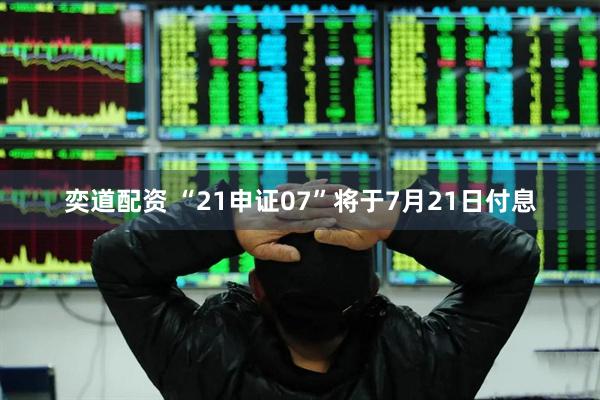 奕道配资 “21申证07”将于7月21日付息