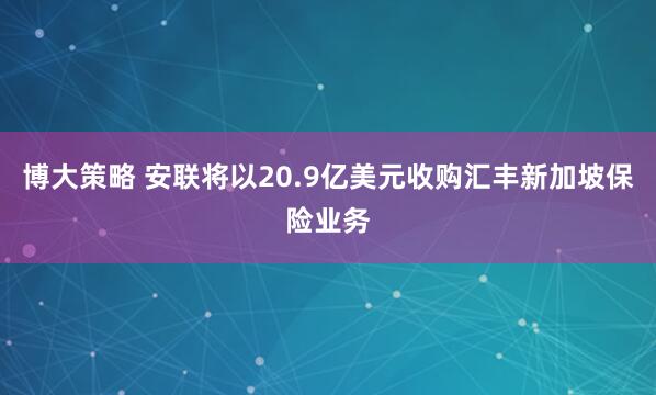 博大策略 安联将以20.9亿美元收购汇丰新加坡保险业务