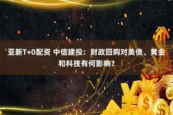 亚新T+0配资 中信建投：财政回购对美债、黄金和科技有何影响？